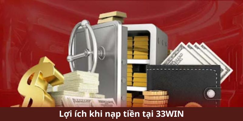 Lợi ích khi nạp tiền tại 33Win