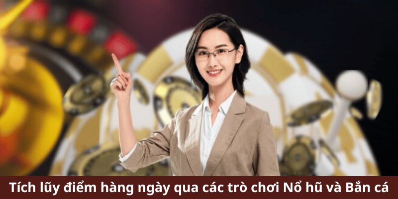 Tích lũy điểm hàng ngày qua các trò chơi Nổ hũ và Bắn cá