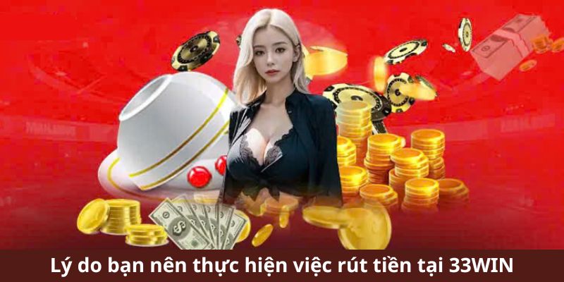 Lý do bạn nên thực hiện việc rút tiền tại 33Win