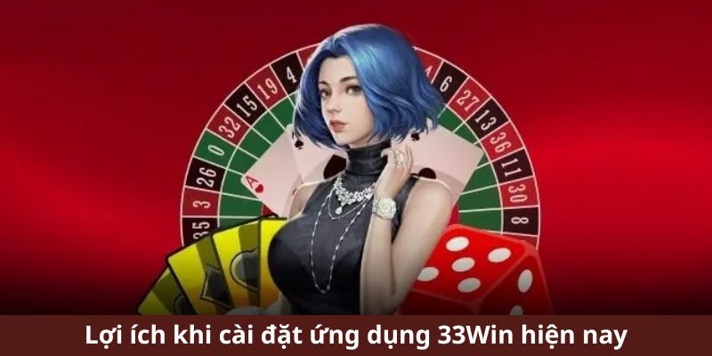 Lợi ích khi cài đặt ứng dụng 33WIN hiện nay